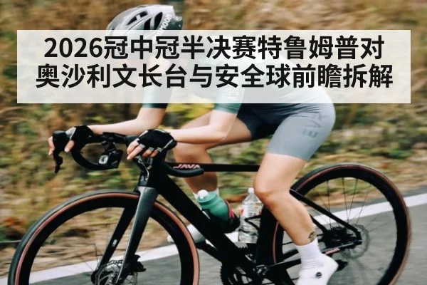 2026冠中冠半决赛特鲁姆普对奥沙利文长台与安全球前瞻拆解